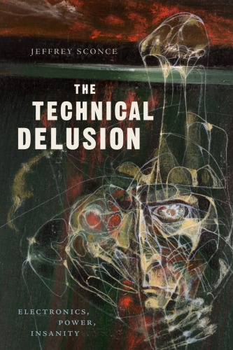 The Technical Delusion Electronics Power Insanity 1st Edition Jeffrey Sconce