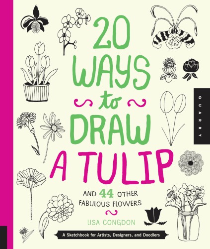 20 Ways To Draw A Tulip And 44 Other Fabulous Flowers A Sketchbook For Artists Designers And Doodlers Lisa Congdon
