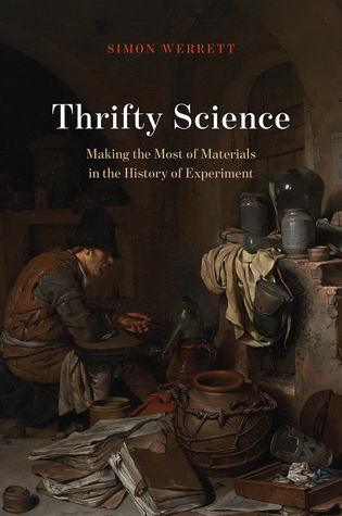 Thrifty Science Making The Most Of Materials In The History Of Experiment Hardcover Simon Werrett