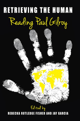 Retrieving The Human Reading Paul Gilroy Rebecka Rutledge Fisher Jay Garcia Eds