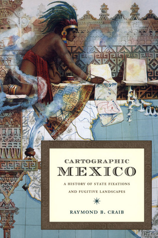 Cartographic Mexico A History Of State Fixations And Fugitive Landscapes Paperback Raymond B Craib