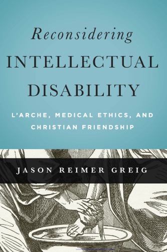Reconsidering Intellectual Disability Larche Medical Ethics And Christian Friendship Jason Reimer Greig