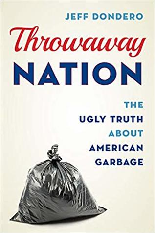 Throwaway Nation The Ugly Truth About American Garbage Jeff Dondero