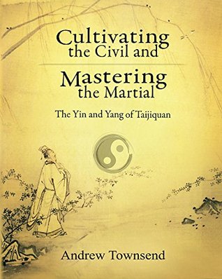 Cultivating The Civil And Mastering The Martial The Yin And Yang Of Taijiquan Kindle Edition Andrew Townsend