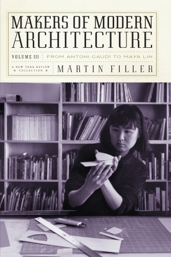 Makers Of Modern Architecture Volume Iii From Antoni Gaud To Maya Lin Martin Filler
