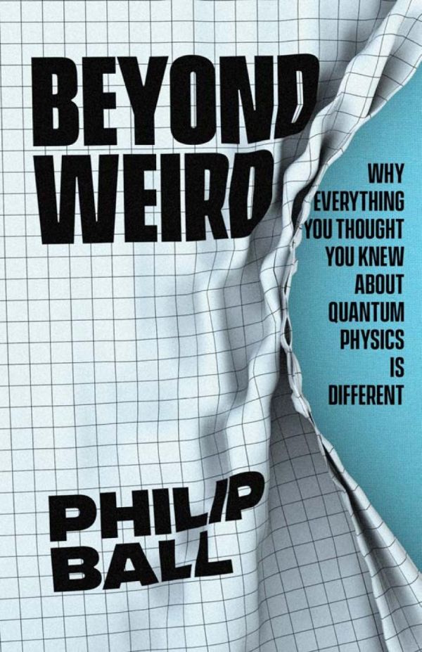 Beyond Weird Why Everything You Thought You Knew About Quantum Physics Is Different Hardcover Philip Ball