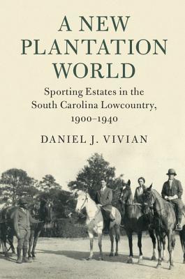 A New Plantation World Sporting Estates In The South Carolina Lowcountry 19001940 Hardcover Daniel J Vivian