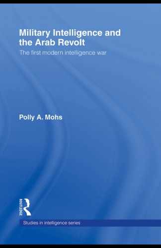 Military Intelligence And The Arab Revolt The First Modern Intelligence War Polly A Mohs