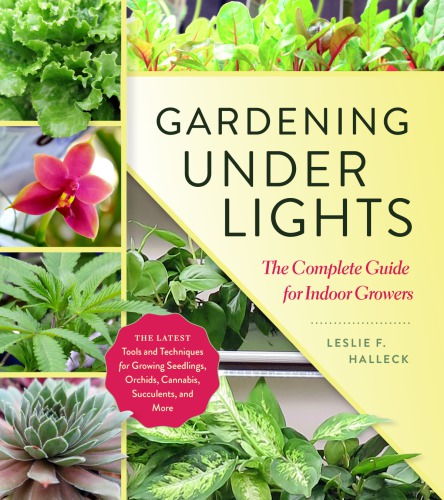 Gardening Under Lights The Complete Guide For Indoor Growers Leslie F Halleck