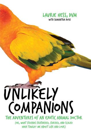 Unlikely Companions The Adventures Of An Exotic Animal Doctor Or What Friends Feathered Furred And Scaled Have Taught Me About Life And Love Hardcover Laurie Hess