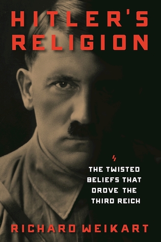 Hitlers Religion The Twisted Beliefs That Drove The Third Reich Hardcover Richard Weikart