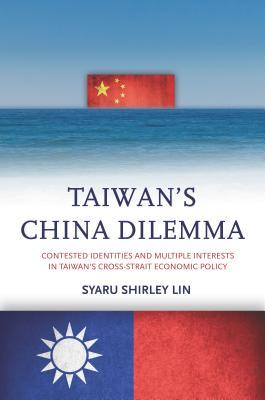 Taiwans China Dilemma Contested Identities And Multiple Interests In Taiwans Crossstrait Economic Policy Syaru Lin