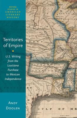 Territories Of Empire Us Writing From The Louisiana Purchase To Mexican Independence Hardcover Andy Doolen