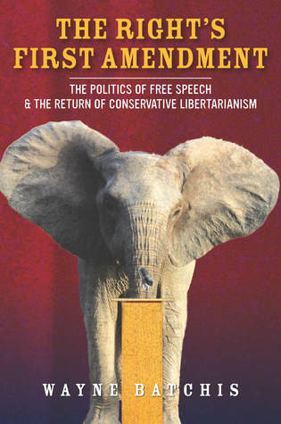 The Rights First Amendment The Politics Of Free Speech The Return Of Conservative Libertarianism Hardcover Wayne Batchis