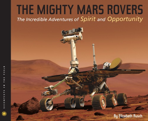 The Mighty Mars Rovers The Incredible Adventures Of Spirit And Opportunity Elizabeth Rusch