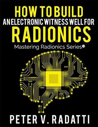 How To Build An Electronic Witness Well For Radionics Ewell Mastering Radionics Series Book 2 Kindle Edition Peter Radatti