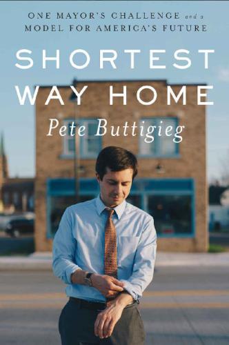 Shortest Way Home One Mayors Challenge And A Model For Americas Future Pete Buttigieg