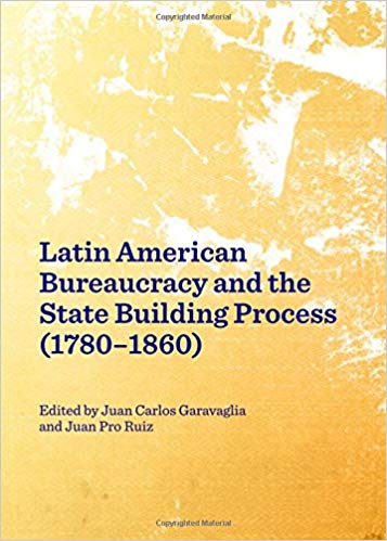Latin American Bureaucracy And The State Building Process 17801860 Juan Carlos Garavaglia Juan Pro Ruiz Eds