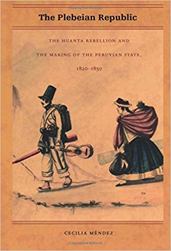 The Plebeian Republic The Huanta Rebellion And The Making Of The Peruvian State 18201850 Cecilia Mndez