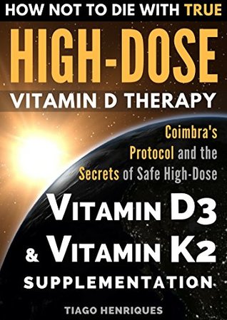 How Not To Die With True Highdose Vitamin D Therapy Coimbras Protocol And The Secrets Of Safe Highdose Vitamin D3 And Vitamin K2 Supplementation Kindle Edition Tiago Henriques Miriam Henriques