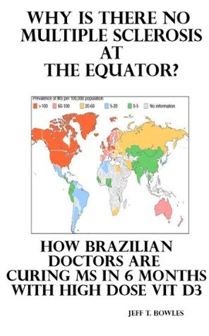 Why Is There No Multiple Sclerosis At The Equator How Brazilian Doctors Are Curing Ms With Highdose D3 Kindle Edition Jeff T Bowles