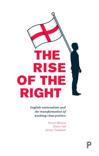 The Rise Of The Right English Nationalism And The Transformation Of Workingclass Politics Simon Winlow Steve Hall James Treadwell