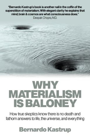 Why Materialism Is Baloney How True Skeptics Know There Is No Death And Fathom Answers To Life The Universe And Everything Kindle Edition Bernardo Kastrup