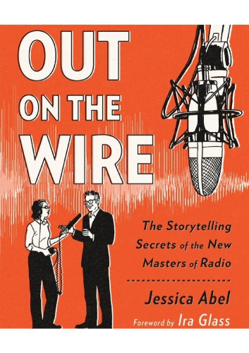 Out On The Wire The Storytelling Secrets Of The New Masters Of Radio Jessica Abel