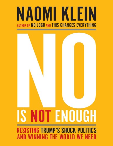 No Is Not Enough Resisting Trumps Shock Politics And Winning The World We Need Naomi Klein