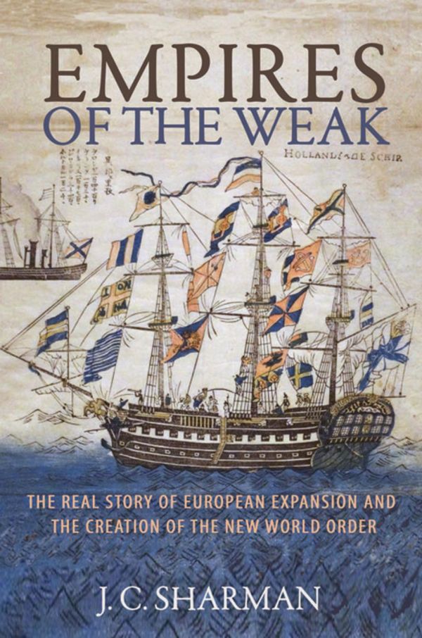 Empires Of The Weak The Real Story Of European Expansion And The Creation Of The New World Order Jason Sharman