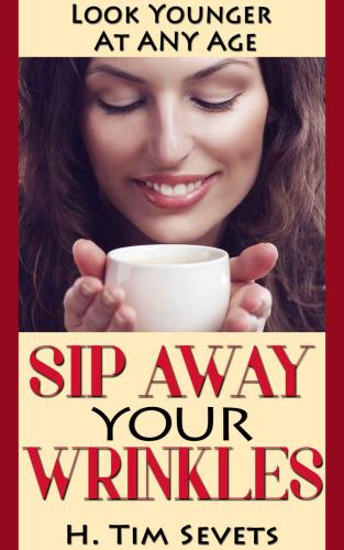 Sip Away Your Wrinkles Look Younger At Any Age Kindle Edition H Tim Sevets