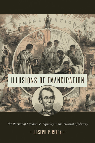Illusions Of Emancipation The Pursuit Of Freedom And Equality In The Twilight Of Slavery Joseph P Reidy