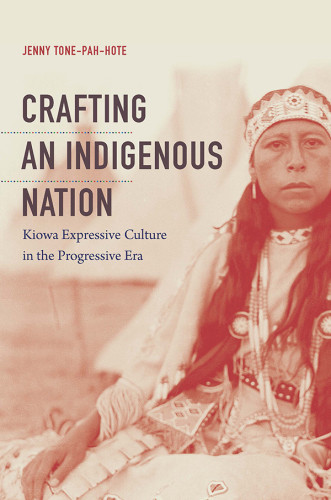 Crafting An Indigenous Nation Kiowa Expressive Culture In The Progressive Era Jenny Tonepahhote