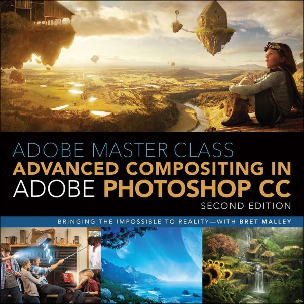 Adobe Master Class Advanced Compositing In Adobe Photoshop Cc Bringing The Impossible To Reality 2nd Edition 2nd Edition Bret Malley
