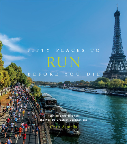 Fifty Places To Run Before You Die Running Experts Share The Worlds Greatest Destinations Chris Santella