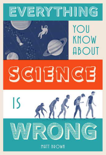 Everything You Know About Science Is Wrong Matt Brown