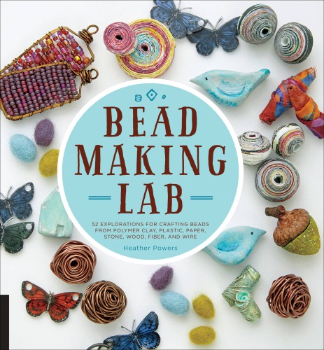 Beadmaking Lab 52 Explorations For Crafting Beads From Polymer Clay Plastic Paper Stone Wood Fiber And Wire Heather Powers