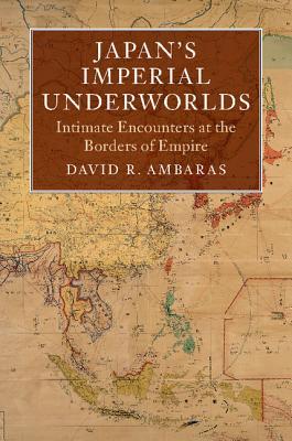 Japans Imperial Underworlds Intimate Encounters At The Borders Of Empire David R Ambaras