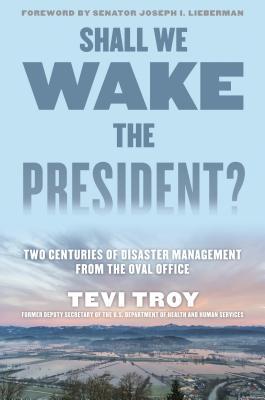 Shall We Wake The President Two Centuries Of Disaster Management From The Oval Office Hardcover Tevi Troy