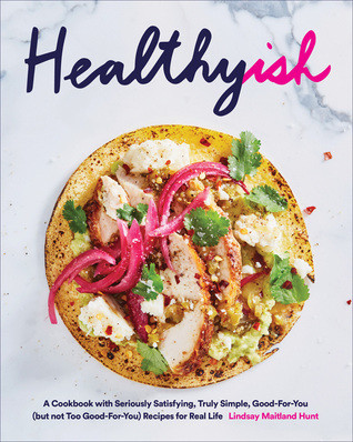 Healthyish A Cookbook With Seriously Satisfying Truly Simple Goodforyou But Not Too Goodforyou Recipes For Real Life 1st Edition Lindsay Maitland Hunt