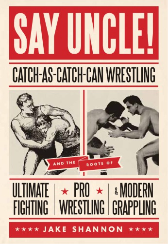 Say Uncle Catchascatchcan And The Roots Of Mixed Martial Arts Pro Wrestling And Modern Grappling Shannon Jake