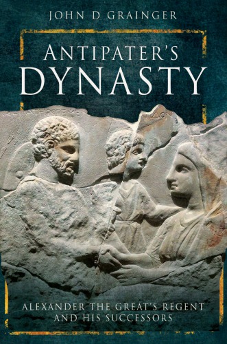 Antipaters Dynasty Alexander The Greats Regent And His Successors John D Grainger