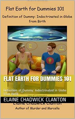 Flat Earth For Dummies 101 Definition Of Dummy Indoctrinated In Globe From Birth Kindle Edition Elaine Chadwick Clanton