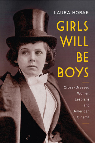 Girls Will Be Boys Crossdressed Women Lesbians And American Cinema 19081934 Hardcover Laura Horak