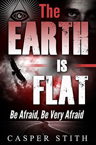 The Earth Is Flat Be Afraid Be Very Afraid Kindle Edition Casper Stith
