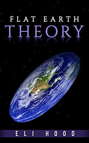 The Flat Earth Theory The Truth To The Long Mystery Kindle Edition Eli Hood