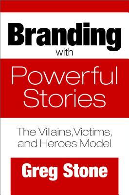 Branding With Powerful Stories The Villains Victims And Heroes Model Hardcover Greg Stone