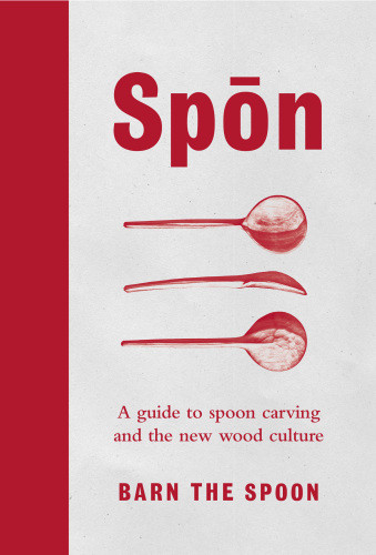 Spn A Guide To Spoon Carving And The New Wood Culture Barn The Spoon
