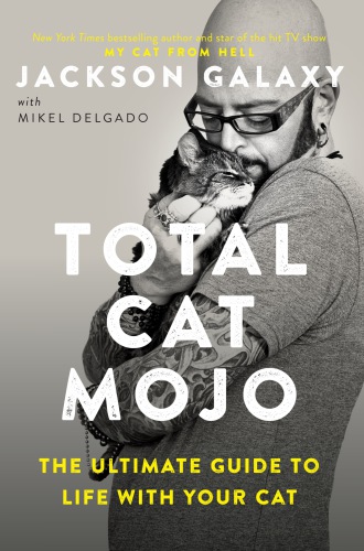Total Cat Mojo The Ultimate Guide To Life With Your Cat Jackson Galaxy