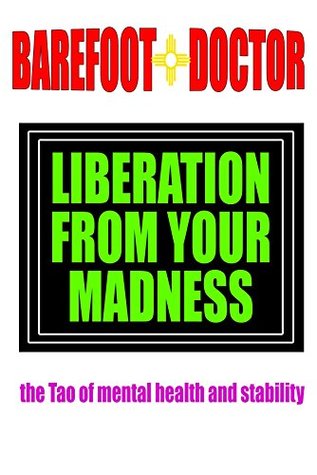 Liberation From Your Madness The Tao Of Mental Health And Stability Kindle Edition Barefoot Doctor